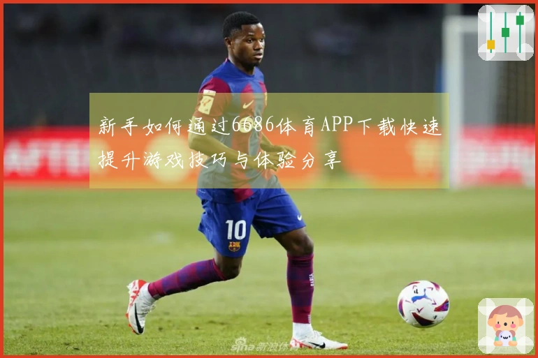 新手如何通过6686体育APP下载快速提升游戏技巧与体验分享