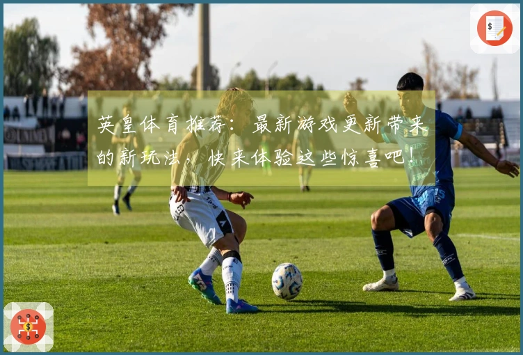 英皇体育推荐：最新游戏更新带来的新玩法，快来体验这些惊喜吧！