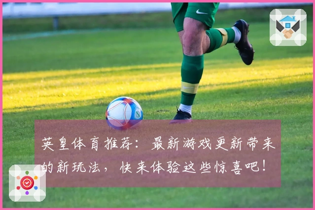英皇体育推荐：最新游戏更新带来的新玩法，快来体验这些惊喜吧！