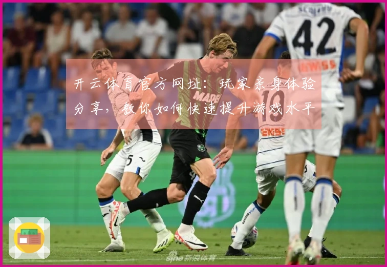 开云体育官方网址：玩家亲身体验分享，教你如何快速提升游戏水平