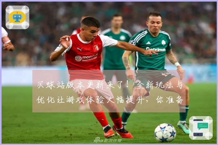 买球站版本更新来了！全新玩法与优化让游戏体验大幅提升，你准备好了吗？