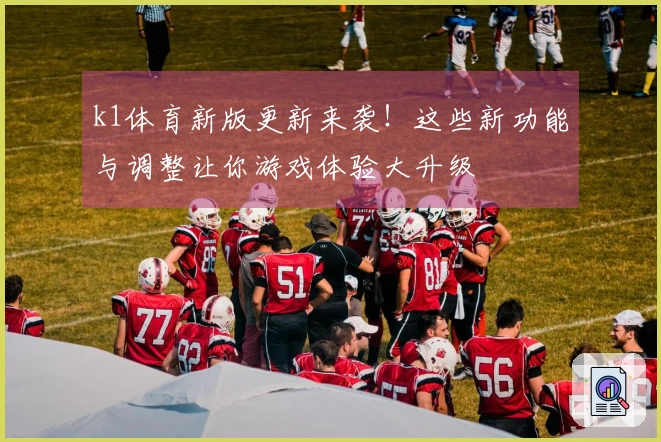 k1体育新版更新来袭！这些新功能与调整让你游戏体验大升级