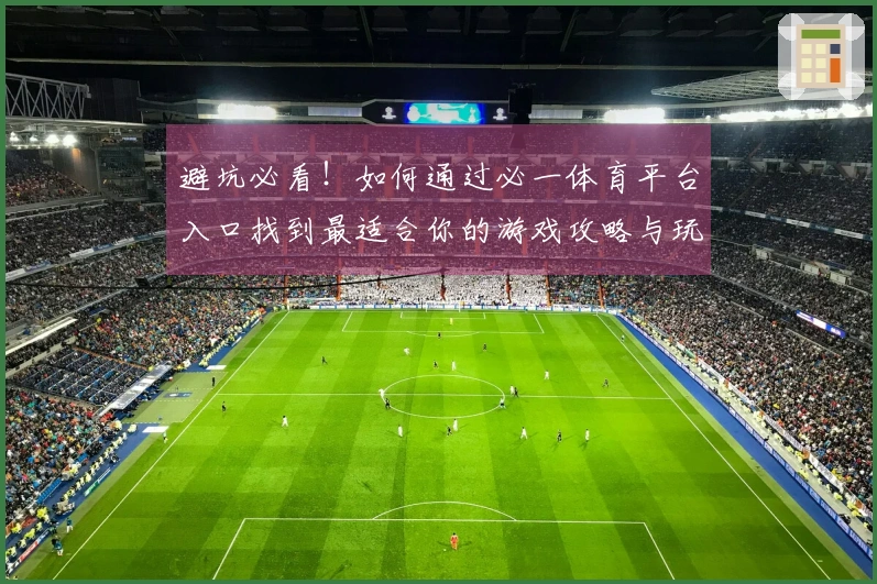 避坑必看！如何通过必一体育平台入口找到最适合你的游戏攻略与玩法分享